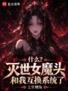 什么?灭世女魔头和我互换系统了