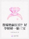 替嫁绝嗣长官?好孕娇娇一胎三宝