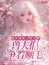 炮灰兔兔又娇又软,兽夫们争顺毛